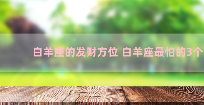 白羊座的发财方位 白羊座最怕的3个星座